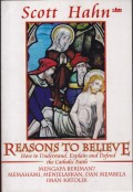 Reasons To Believe How To Understand, Explain And Defend The Catholic Faith ( Mengapa Beriman ? Memahami, Menjelaskan, Dan Membela Iman Katolik )