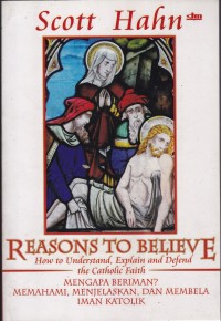 Image of Reasons To Believe How To Understand, Explain And Defend The Catholic Faith ( Mengapa Beriman ? Memahami, Menjelaskan, Dan Membela Iman Katolik )